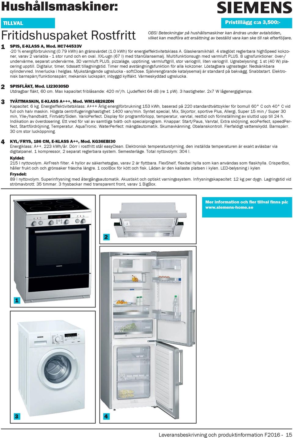 HC744533V -20 % energiförbrukning (0.79 kwh) än gränsvärdet (1.0 kwh) för energieffektivitetsklass A. Glaskeramikhäll.