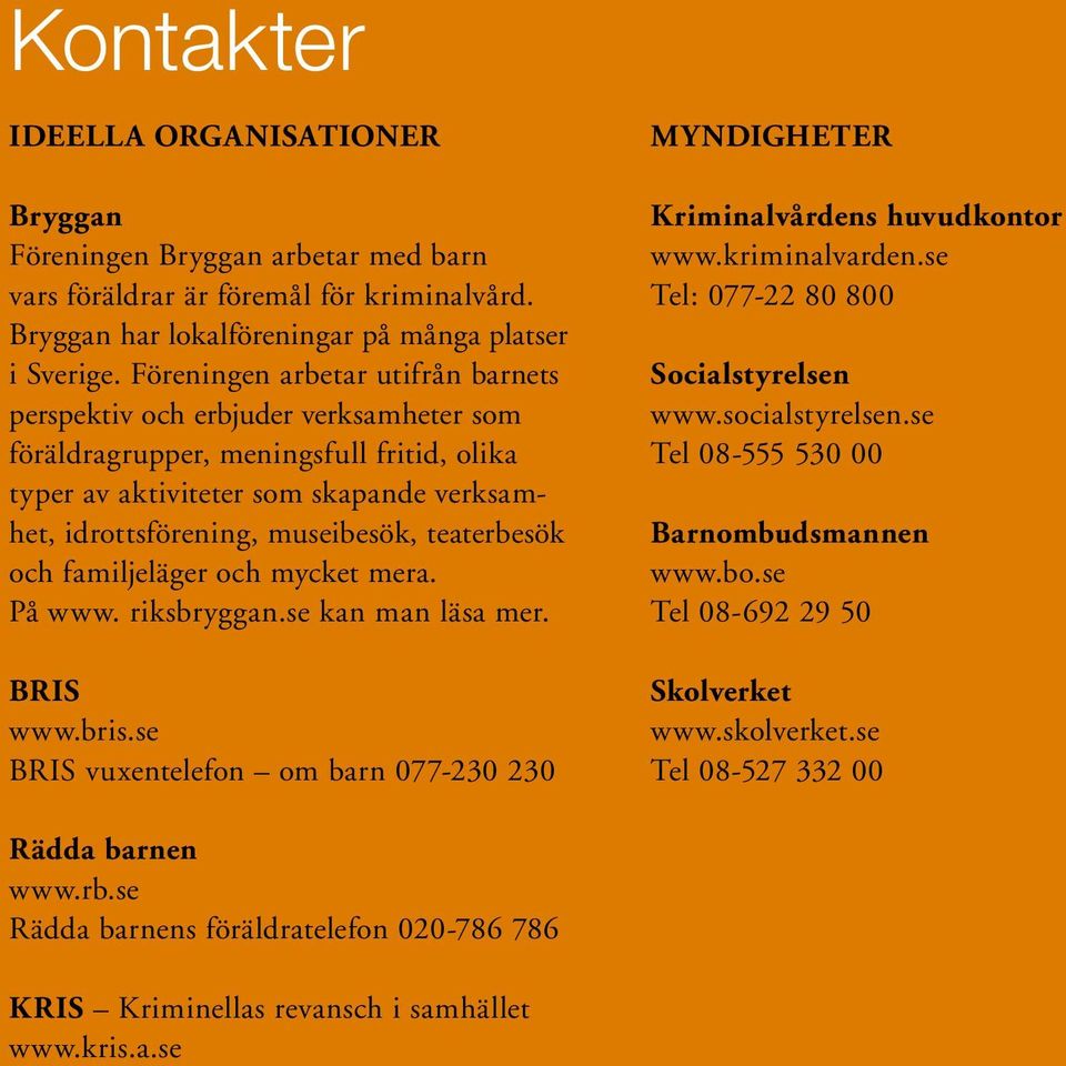 teaterbesök och familjeläger och mycket mera. På www. riksbryggan.se kan man läsa mer. BRIS www.bris.se BRIS vuxentelefon om barn 077-230 230 MYNDIGHETER Kriminalvårdens huvudkontor www.