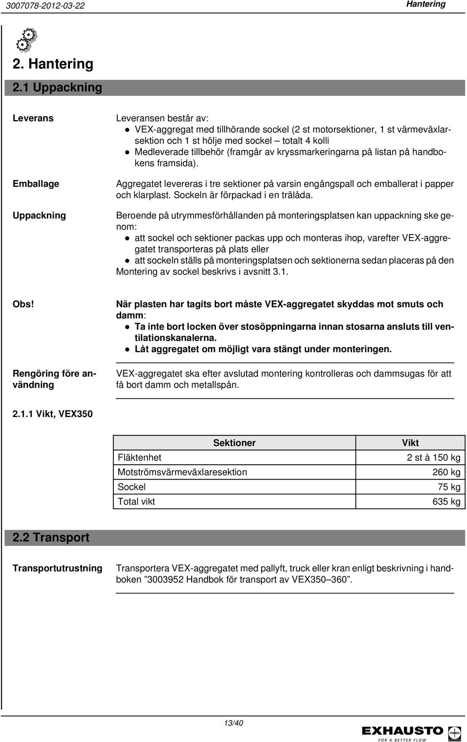 1 Uppackning Leverans Emballage Uppackning Leveransen består av: VEX-aggregat med tillhörande sockel (2 st motorsektioner, 1 st värmeväxlarsektion och 1 st hölje med sockel totalt 4 kolli Medleverade