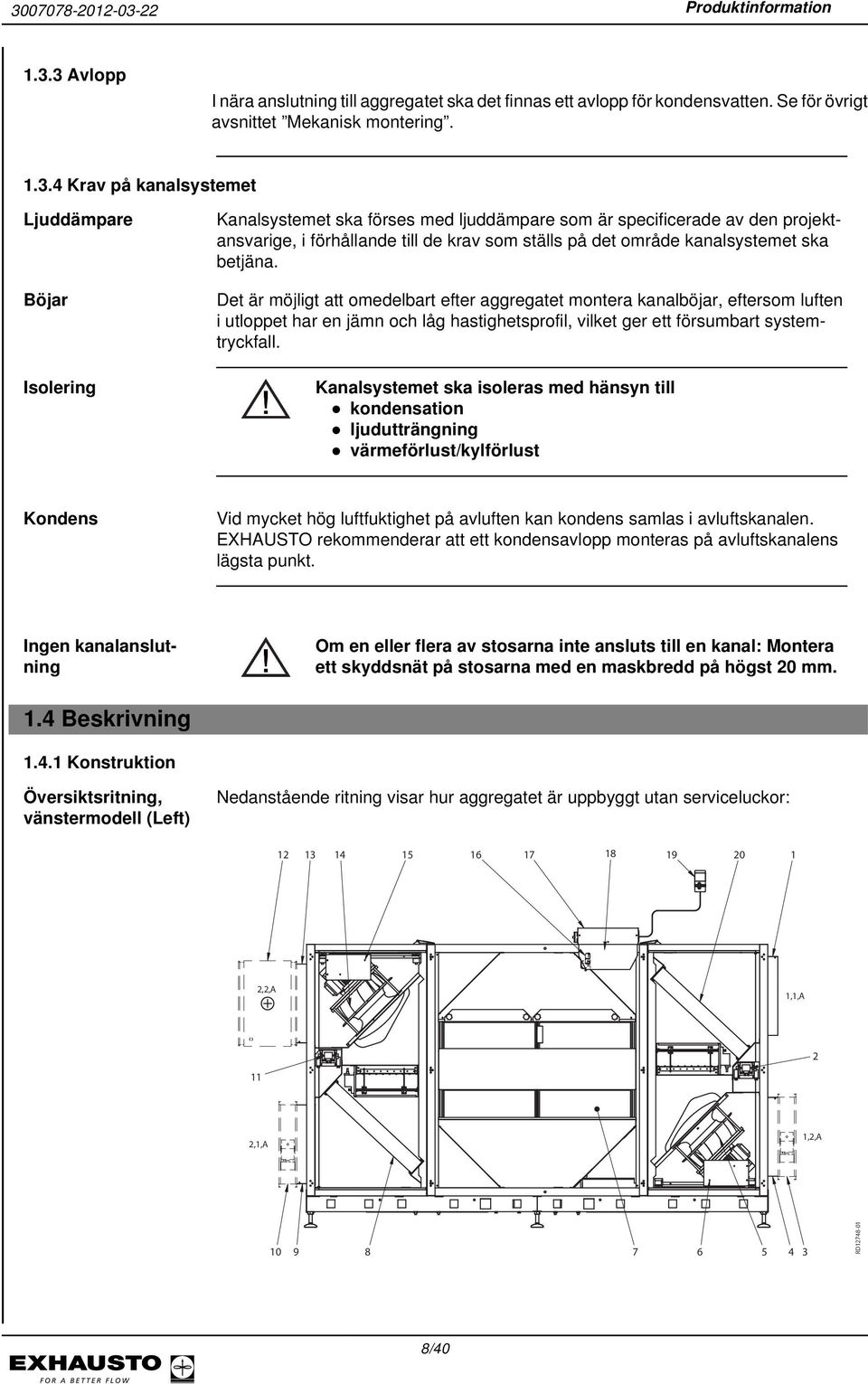 betjäna. Det är möjligt att omedelbart efter aggregatet montera kanalböjar, eftersom luften i utloppet har en jämn och låg hastighetsprofil, vilket ger ett försumbart systemtryckfall.