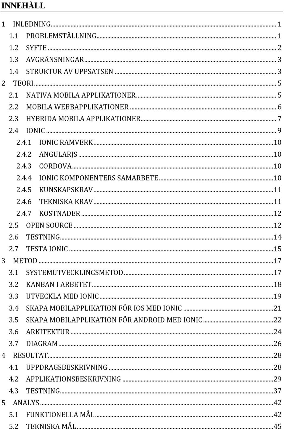 .. 11 2.4.7 KOSTNADER... 12 2.5 OPEN SOURCE... 12 2.6 TESTNING... 14 2.7 TESTA IONIC... 15 3 METOD... 17 3.1 SYSTEMUTVECKLINGSMETOD... 17 3.2 KANBAN I ARBETET... 18 3.3 UTVECKLA MED IONIC... 19 3.