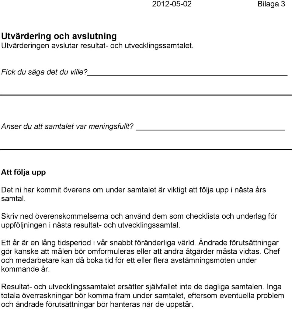 Skriv ned överenskommelserna och använd dem som checklista och underlag för uppföljningen i nästa resultat- och utvecklingssamtal. Ett år är en lång tidsperiod i vår snabbt föränderliga värld.
