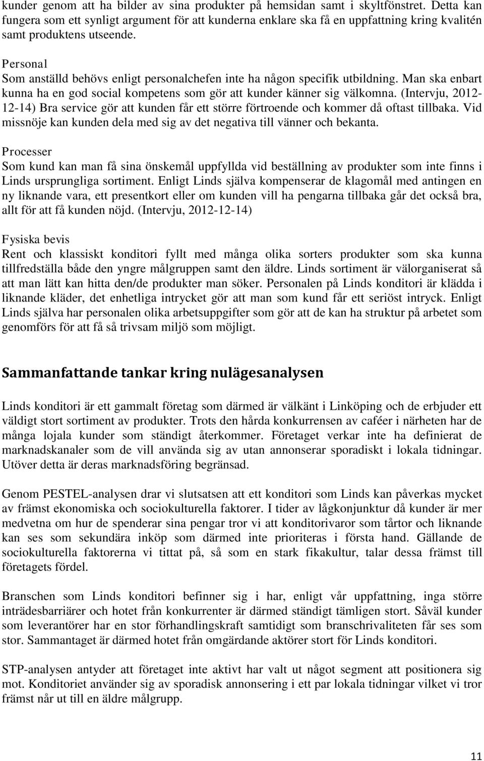 Personal Som anställd behövs enligt personalchefen inte ha någon specifik utbildning. Man ska enbart kunna ha en god social kompetens som gör att kunder känner sig välkomna.