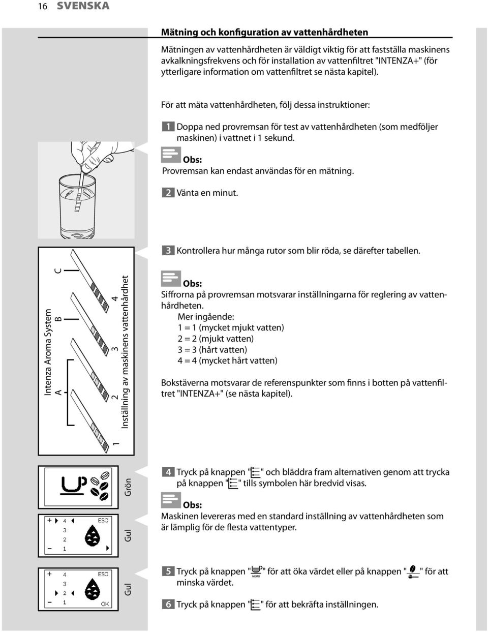 För att mäta vattenhårdheten, följ dessa instruktioner: 1 Doppa ned provremsan för test av vattenhårdheten (som medföljer maskinen) i vattnet i 1 sekund.