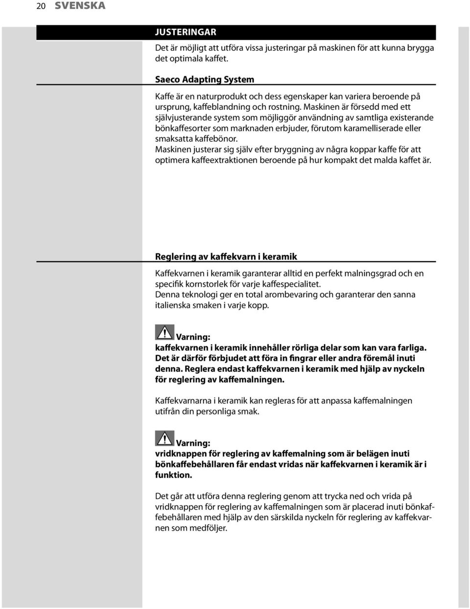 Maskinen är försedd med ett självjusterande system som möjliggör användning av samtliga existerande bönkaffesorter som marknaden erbjuder, förutom karamelliserade eller smaksatta kaffebönor.