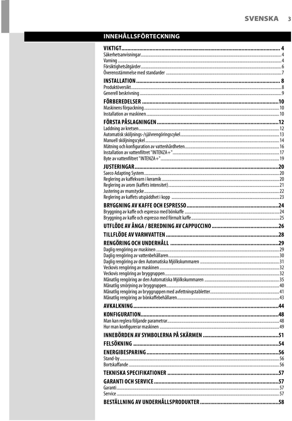 .. 12 Automatisk sköljnings-/självrengöringscykel... 13 Manuell sköljningscykel... 14 Mätning och konfiguration av vattenhårdheten... 16 Installation av vattenfiltret "INTENZA+".