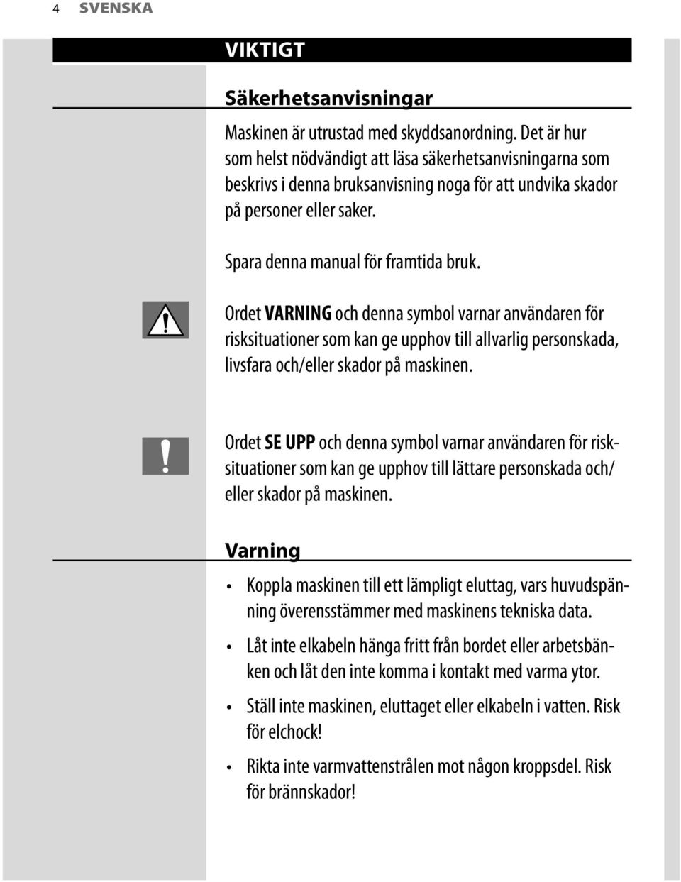 Ordet VARNING och denna symbol varnar användaren för risksituationer som kan ge upphov till allvarlig personskada, livsfara och/eller skador på maskinen.