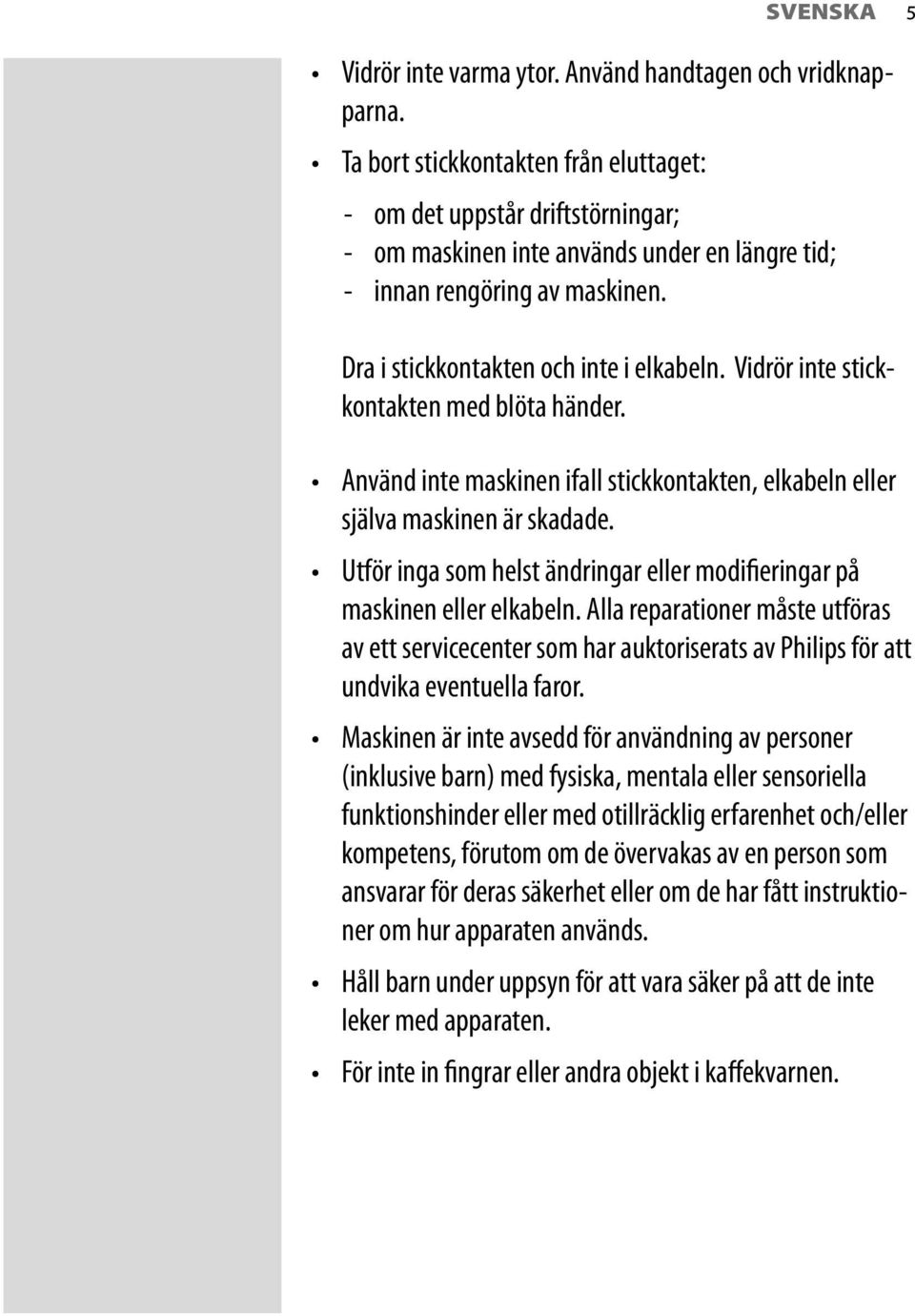 Vidrör inte stickkontakten med blöta händer. Använd inte maskinen ifall stickkontakten, elkabeln eller själva maskinen är skadade.