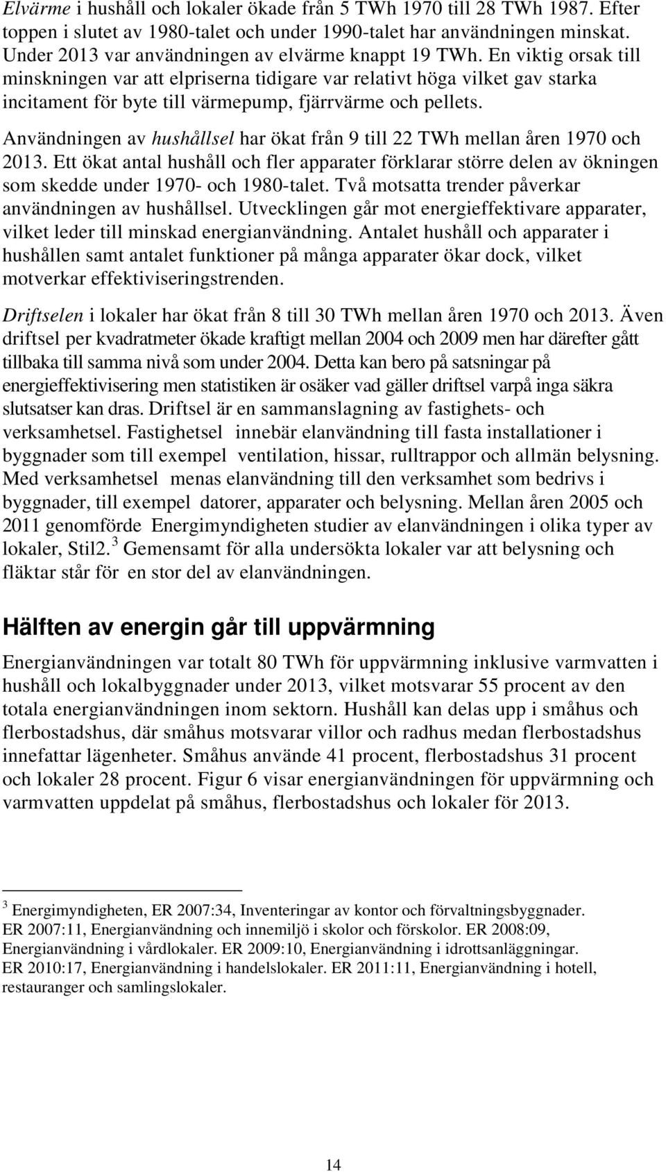 En viktig orsak till minskningen var att elpriserna tidigare var relativt höga vilket gav starka incitament för byte till värmepump, fjärrvärme och pellets.