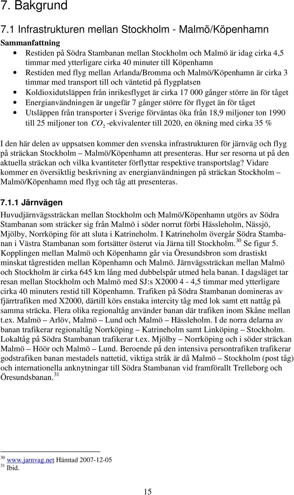 Restiden med flyg mellan Arlanda/Bromma och Malmö/Köpenhamn är cirka 3 timmar med transport till och väntetid på flygplatsen Koldioxidutsläppen från inrikesflyget är cirka 17 000 gånger större än för