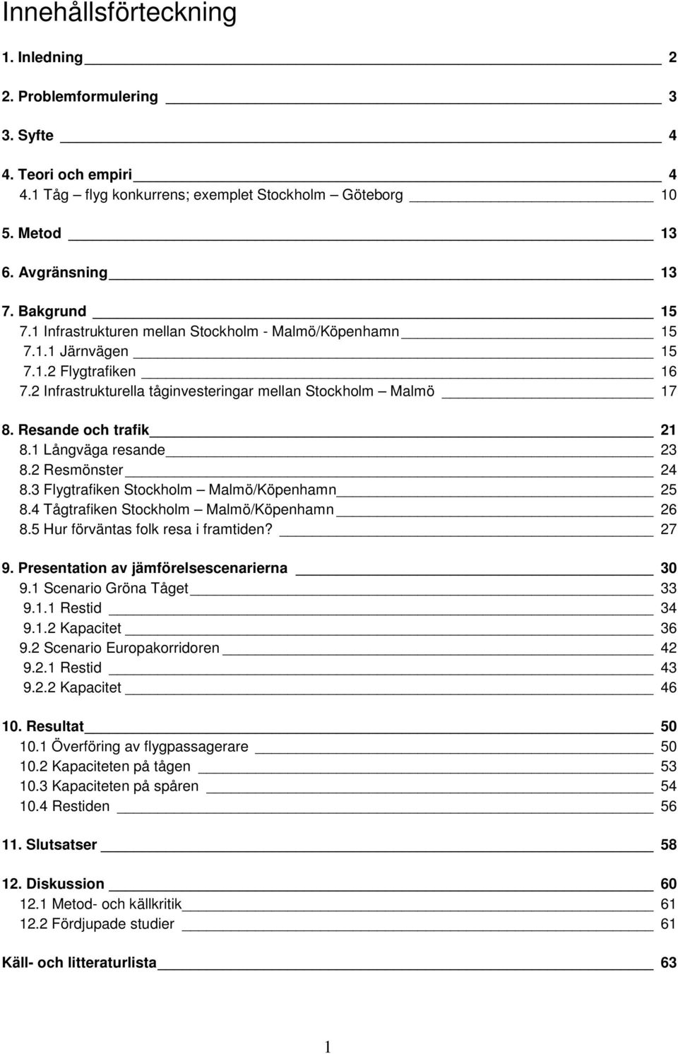 1 Långväga resande 23 8.2 Resmönster 24 8.3 Flygtrafiken Stockholm Malmö/Köpenhamn 25 8.4 Tågtrafiken Stockholm Malmö/Köpenhamn 26 8.5 Hur förväntas folk resa i framtiden? 27 9.