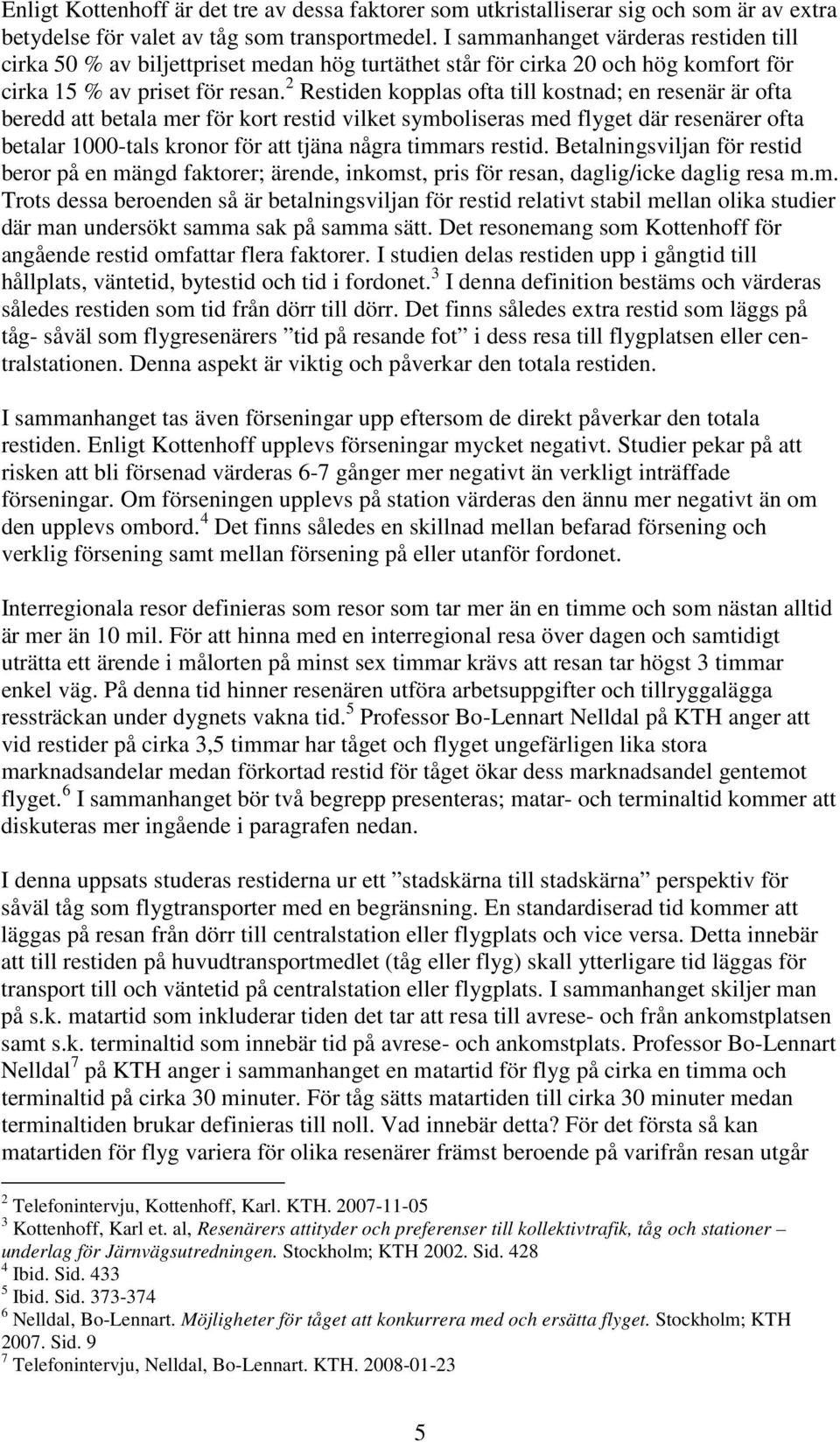 2 Restiden kopplas ofta till kostnad; en resenär är ofta beredd att betala mer för kort restid vilket symboliseras med flyget där resenärer ofta betalar 1000-tals kronor för att tjäna några timmars