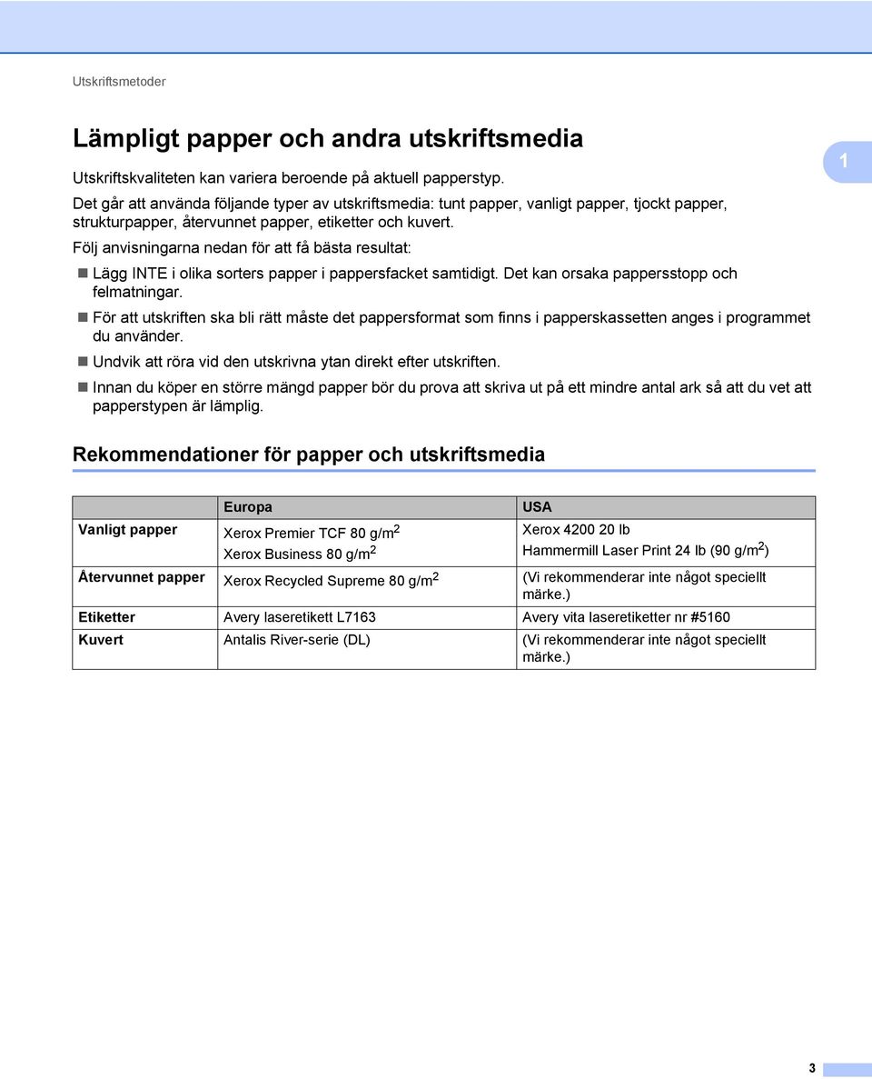 Följ anvisningarna nedan för att få bästa resultat: Lägg INTE i olika sorters papper i pappersfacket samtidigt. Det kan orsaka pappersstopp och felmatningar.