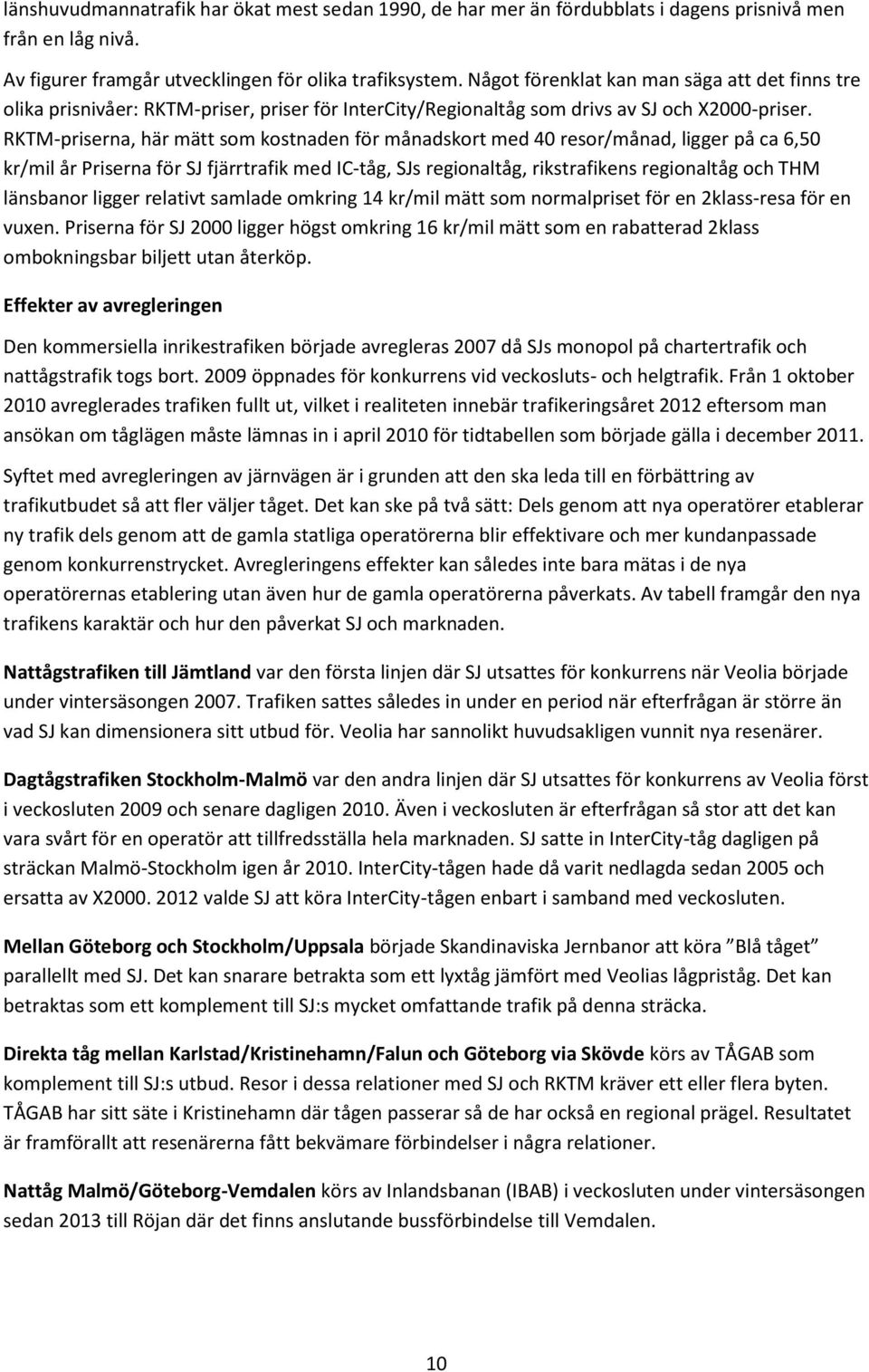 RKTM-erna, här mätt som kostnaden för månadskort med 40 resor/månad, ligger på ca 6,50 kr/mil år Priserna för SJ fjärrtrafik med IC-tåg, SJs regionaltåg, rikstrafikens regionaltåg och THM länsbanor