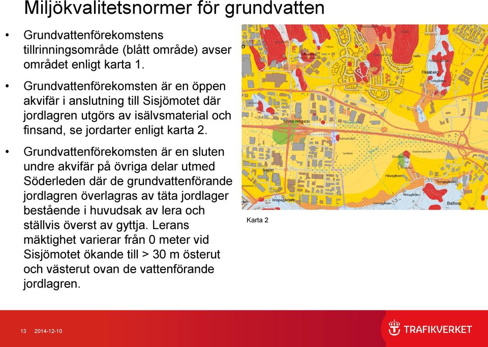 Grundvattenförekomsten är en sluten undre akvifär på övriga delar utmed Söderleden där de grundvattenförande jordlagren överlagras av täta jordlager bestående