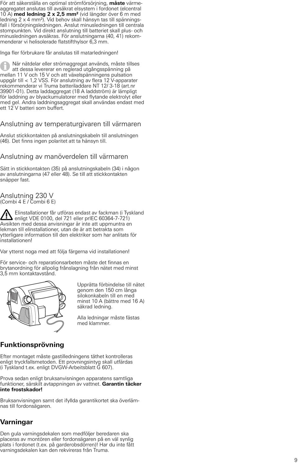 För anslutningarna (40, 4) rekommenderar vi helisolerade flatstifthylsor 6,3 mm. Inga fler förbrukare får anslutas till matarledningen!