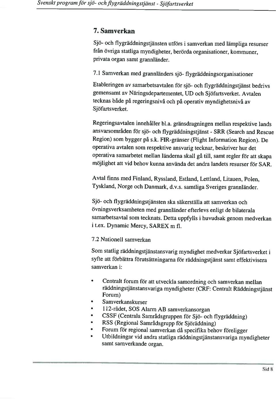 1 Samverkan med grannländers sjö- flygräddningsorganisationer Etableringen av samarbetsavtalen för sjö- och flygräddningstjänst bedrivs gemensamt av Näringsdepartementet, UD och Sjöfartsverket.