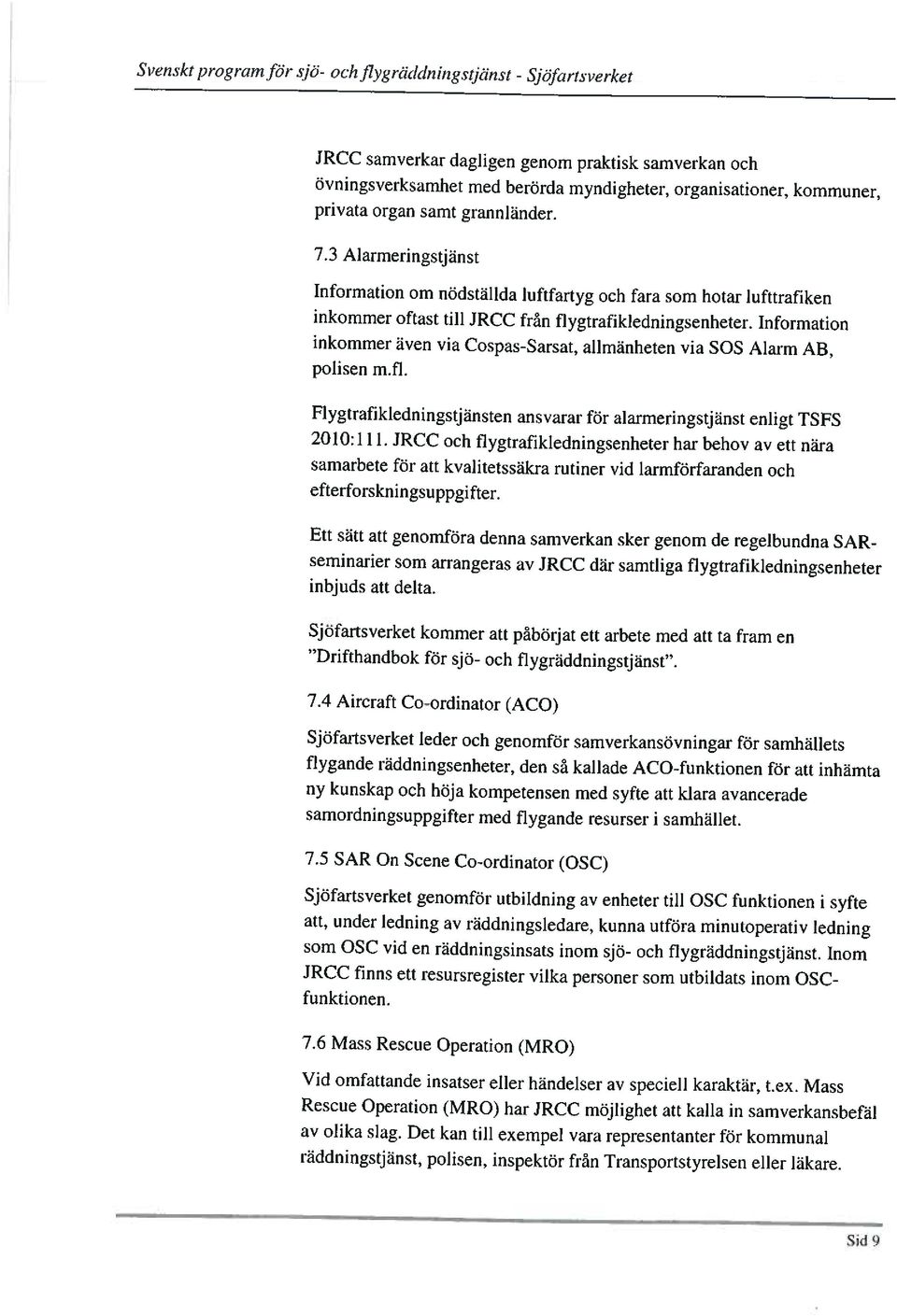 Information inkommer även via Cospas-Sarsat, allmänheten via 508 Alarm AB, polisen m.fl. Flygtrafikledningstjänsten ansvarar för alarmeringstjänst enligt TSFS 2010:111.