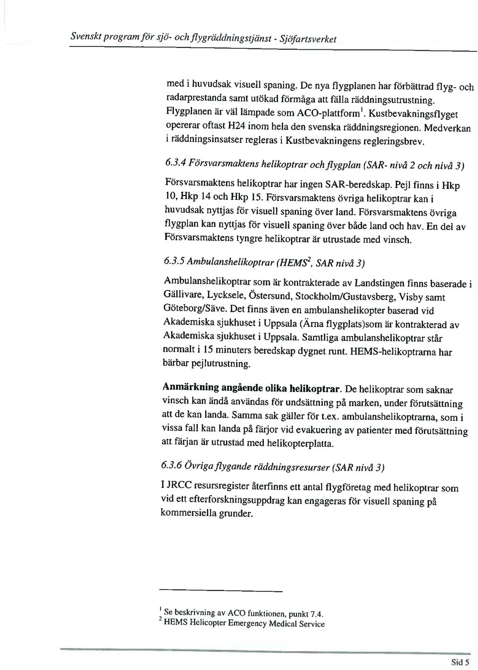 Kustbevakningsflyget opererar oftast H24 inom hela den svenska räddningsregionen. Medverkan i räddningsinsatser regleras i Kustbevakningens regleringsbrev. 6.3.