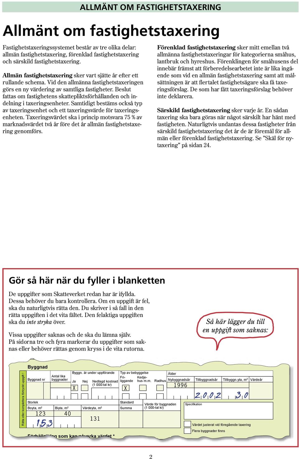 Beslut fattas om fastighetens skattepliktsförhållanden och indelning i taxeringsenheter. Samtidigt bestäms också typ av taxeringsenhet och ett taxeringsvärde för taxeringsenheten.