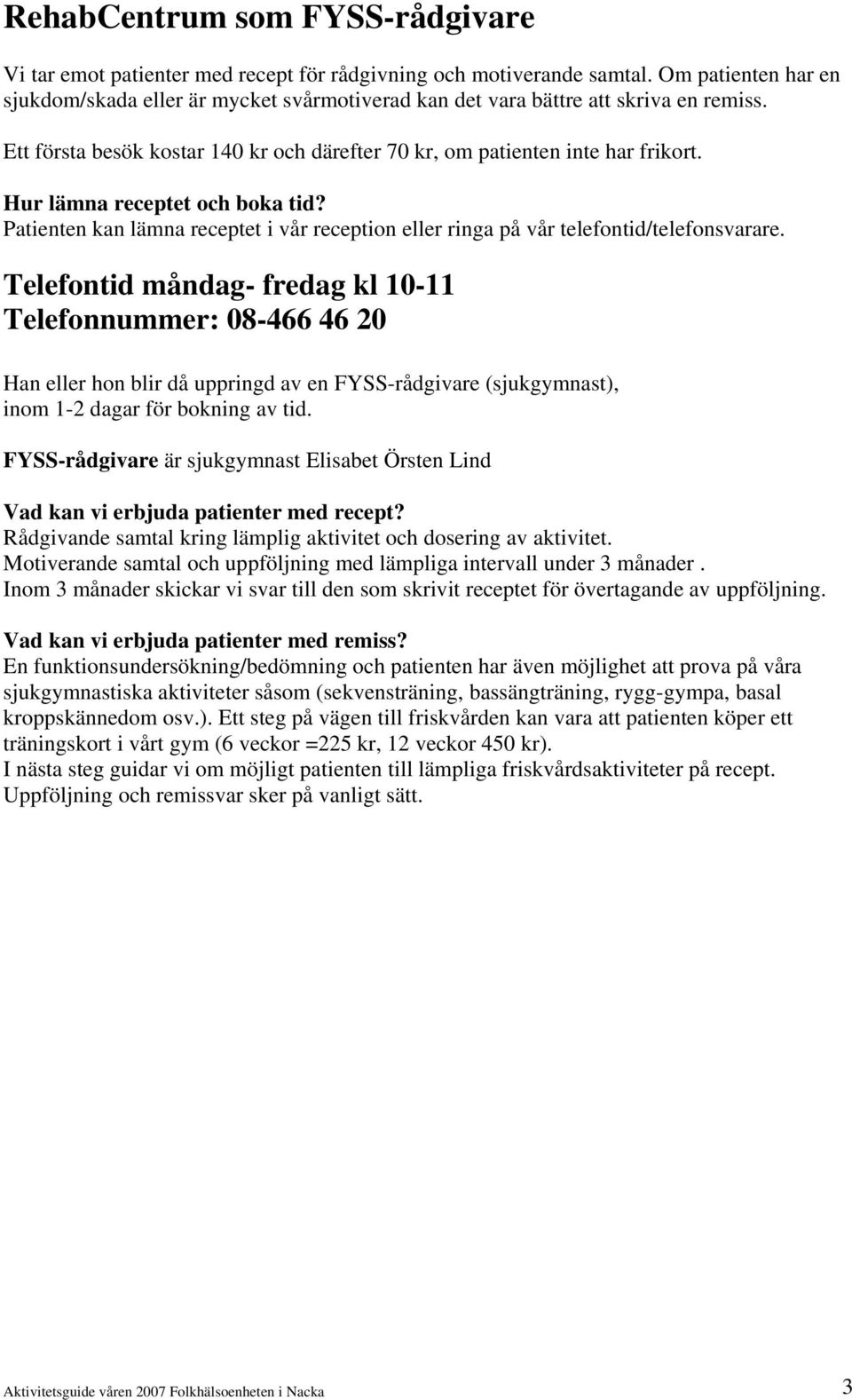 Hur lämna receptet och boka tid? Patienten kan lämna receptet i vår reception eller ringa på vår telefontid/telefonsvarare.