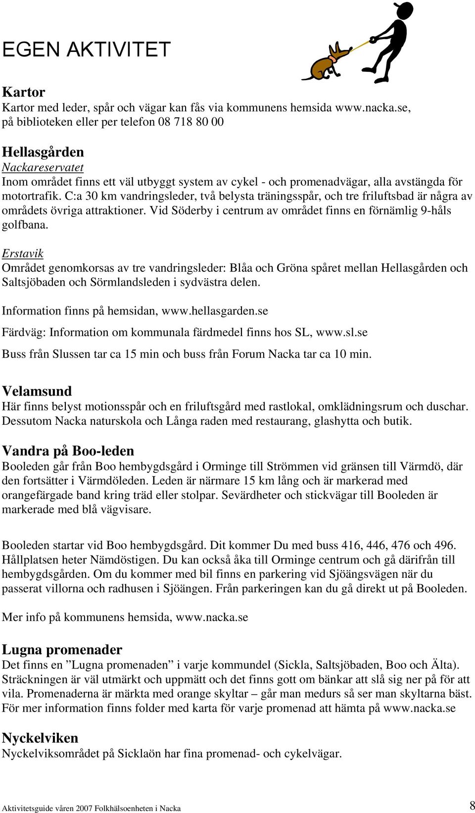 C:a 30 km vandringsleder, två belysta träningsspår, och tre friluftsbad är några av områdets övriga attraktioner. Vid Söderby i centrum av området finns en förnämlig 9-håls golfbana.