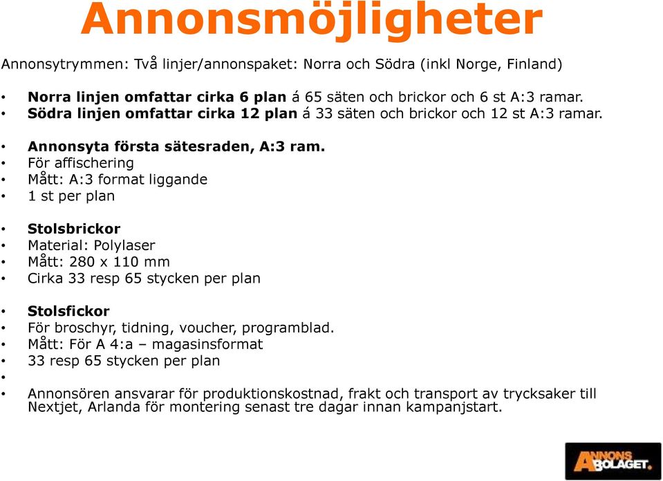 För affischering Mått: A:3 format liggande 1 st per plan Stolsbrickor Material: Polylaser Mått: 280 x 110 mm Cirka 33 resp 65 stycken per plan Stolsfickor För broschyr,