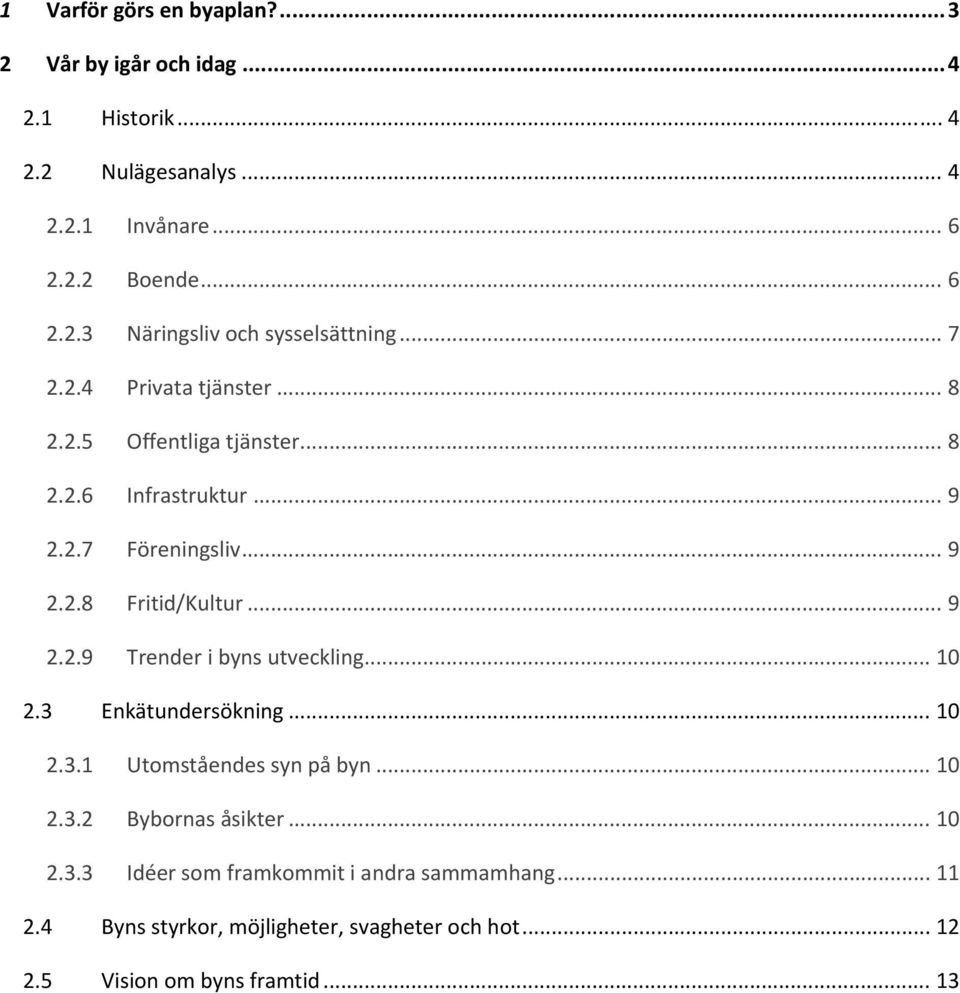 .. 10 2.3 Enkätundersökning... 10 2.3.1 Utomståendes syn på byn... 10 2.3.2 Bybornas åsikter... 10 2.3.3 Idéer som framkommit i andra sammamhang.