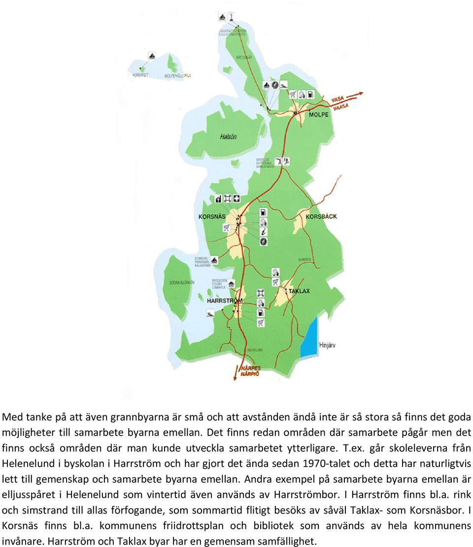 går skoleleverna från Helenelund i byskolan i Harrström och har gjort det ända sedan 1970 talet och detta har naturligtvis lett till gemenskap och samarbete byarna emellan.