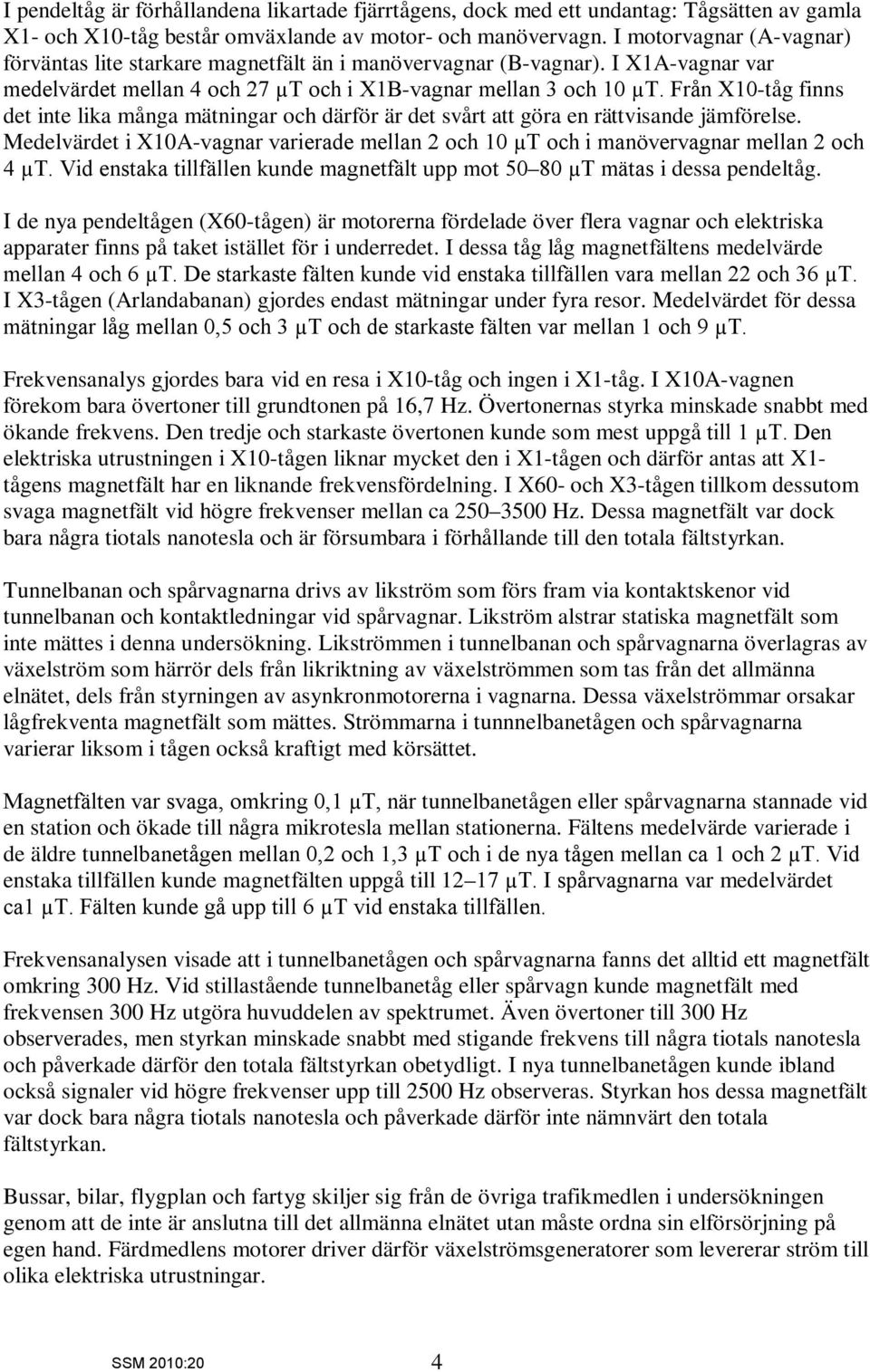 Från X1-tåg finns det inte lika många mätningar och därför är det svårt att göra en rättvisande jämförelse. Medelvärdet i X1A-vagnar varierade mellan 2 och 1 µt och i manövervagnar mellan 2 och 4 µt.