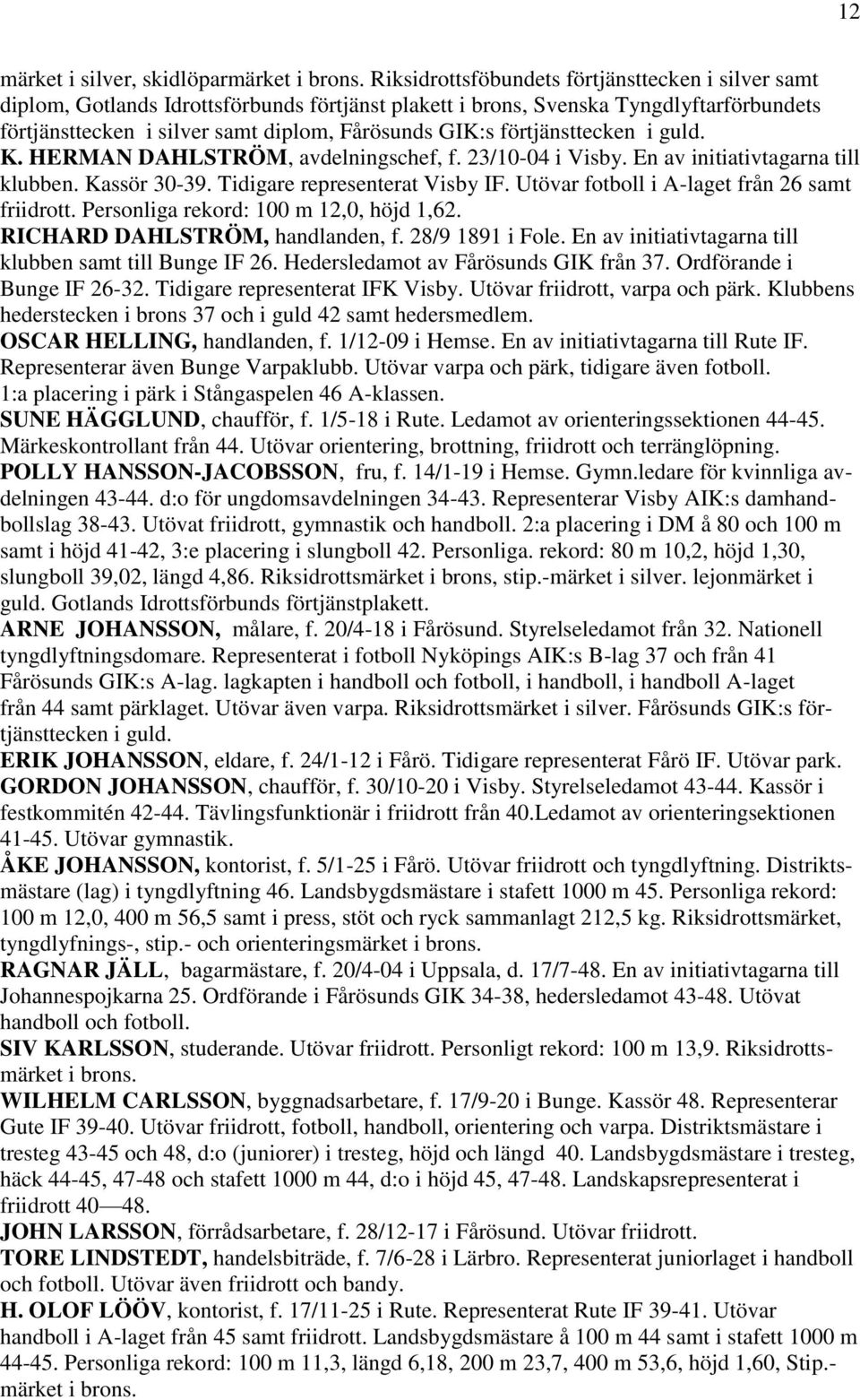 Utövar fotboll i A-laget från 26 samt friidrott. Personliga rekord: 100 m 12,0, höjd 1,62. RICHARD DAHLSTRÖM, handlanden, f. 28/9 1891 i Fole.