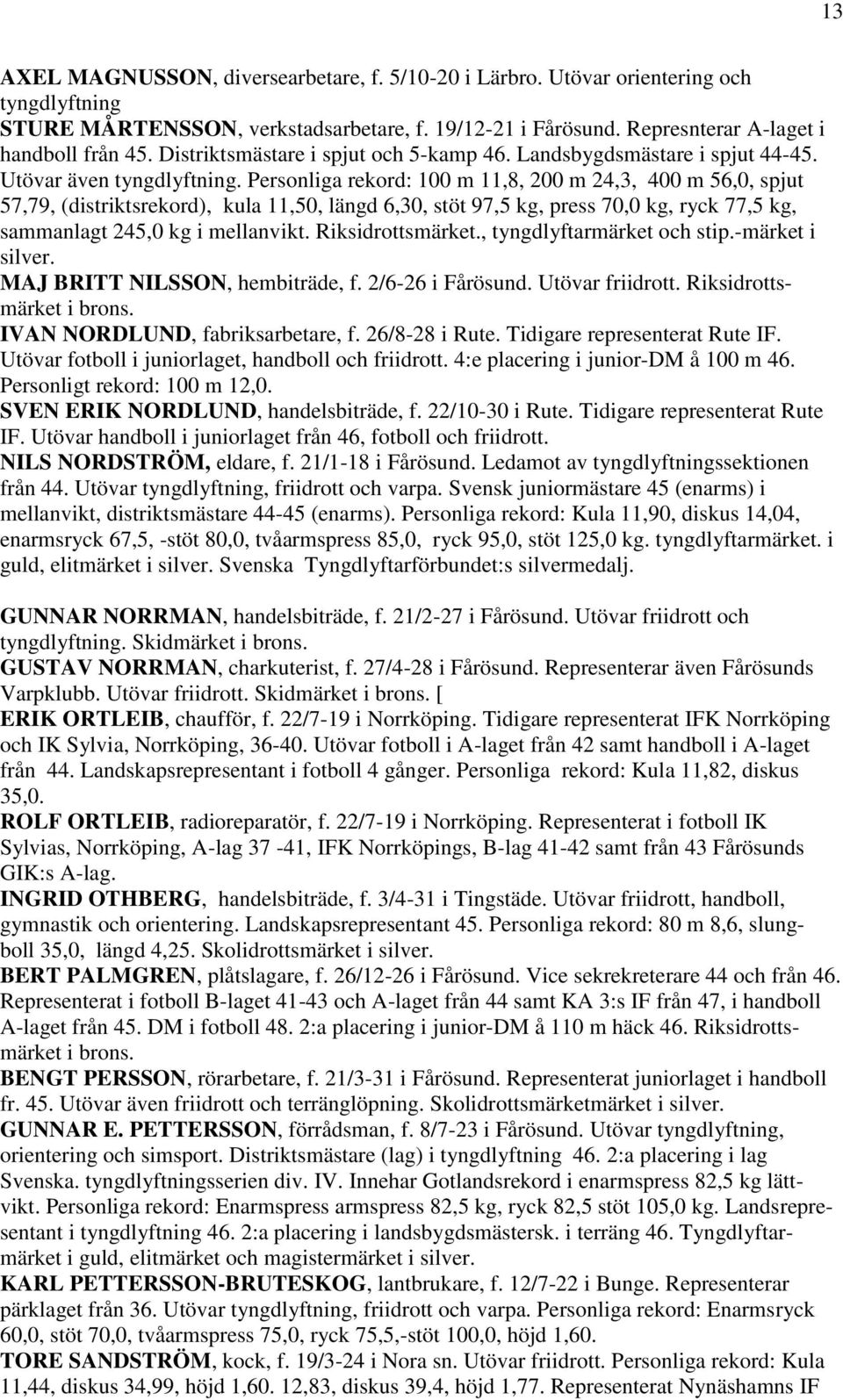 Personliga rekord: 100 m 11,8, 200 m 24,3, 400 m 56,0, spjut 57,79, (distriktsrekord), kula 11,50, längd 6,30, stöt 97,5 kg, press 70,0 kg, ryck 77,5 kg, sammanlagt 245,0 kg i mellanvikt.