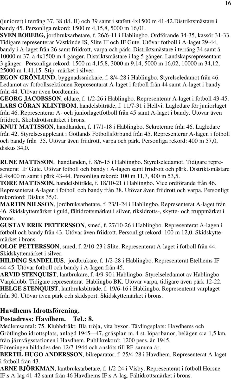 Distriktsmästare i terräng 34 samt å 10000 m 37, å 4x1500 m 4 gånger. Distriktsmästare i lag 5 gånger. Landskapsrepresentant 3 gånger.