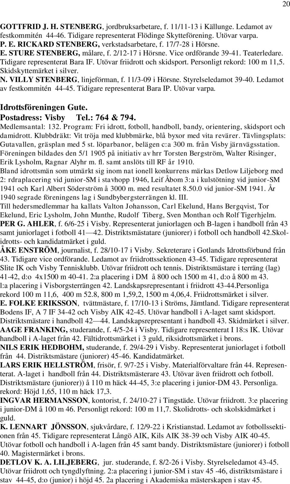 Utövar friidrott och skidsport. Personligt rekord: 100 m 11,5. Skidskyttemärket i silver. N. VILLY STENBERG, linjeförman, f. 11/3-09 i Hörsne. Styrelseledamot 39-40. Ledamot av festkommitén 44-45.