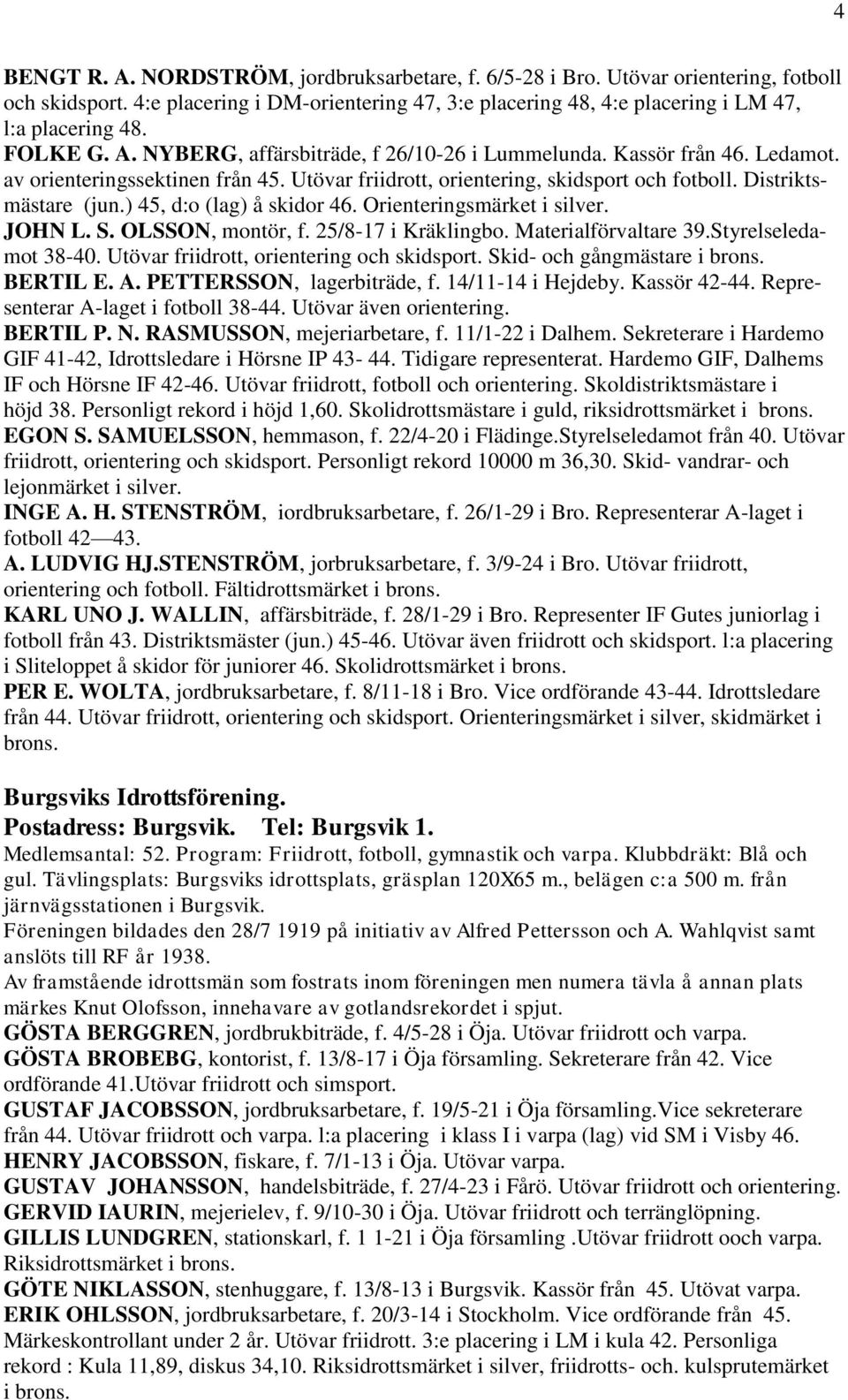 ) 45, d:o (lag) å skidor 46. Orienteringsmärket i silver. JOHN L. S. OLSSON, montör, f. 25/8-17 i Kräklingbo. Materialförvaltare 39.Styrelseledamot 38-40. Utövar friidrott, orientering och skidsport.