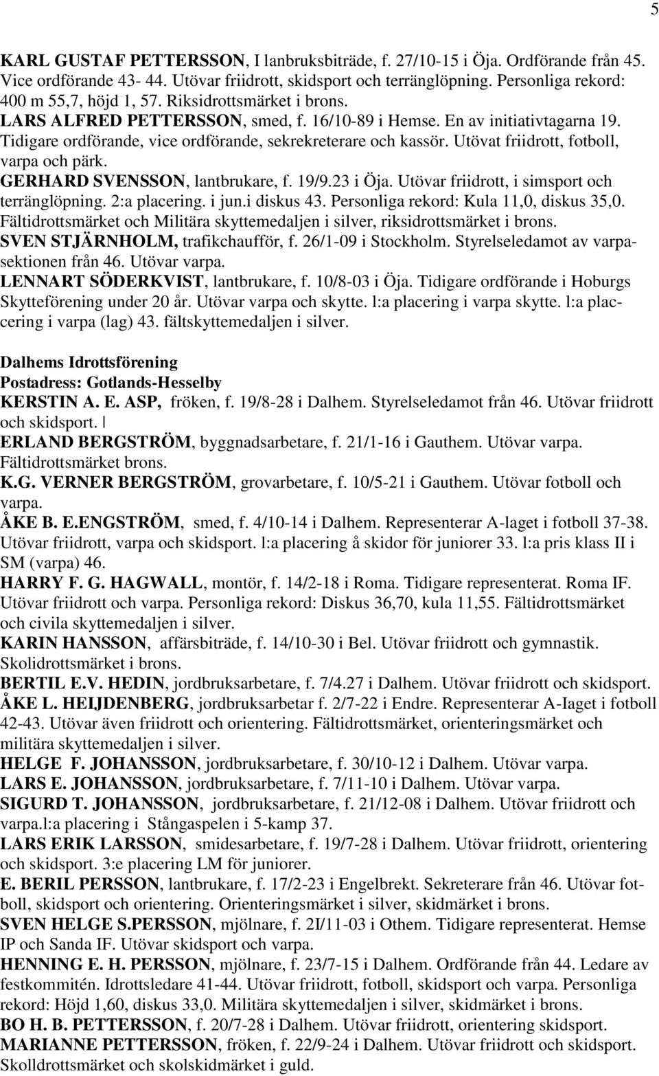 Utövat friidrott, fotboll, varpa och pärk. GERHARD SVENSSON, lantbrukare, f. 19/9.23 i Öja. Utövar friidrott, i simsport och terränglöpning. 2:a placering. i jun.i diskus 43.