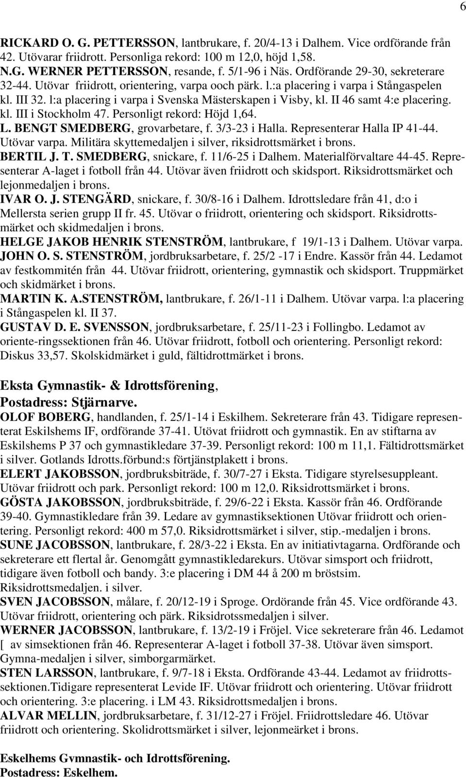 II 46 samt 4:e placering. kl. III i Stockholm 47. Personligt rekord: Höjd 1,64. L. BENGT SMEDBERG, grovarbetare, f. 3/3-23 i Halla. Representerar Halla IP 41-44. Utövar varpa.