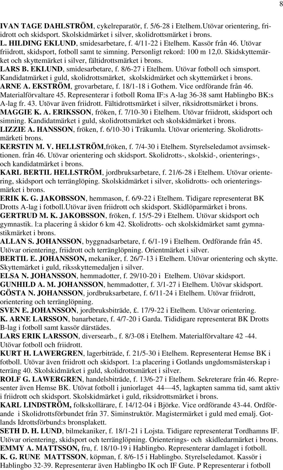 EKLUND, smidesarbetare, f. 8/6-27 i Etelhem. Utövar fotboll och simsport. Kandidatmärket i guld, skolidrottsmärket, skolskidmärket och skyttemärket ARNE A. EKSTRÖM, grovarbetare, f. 18/1-18 i Gothem.