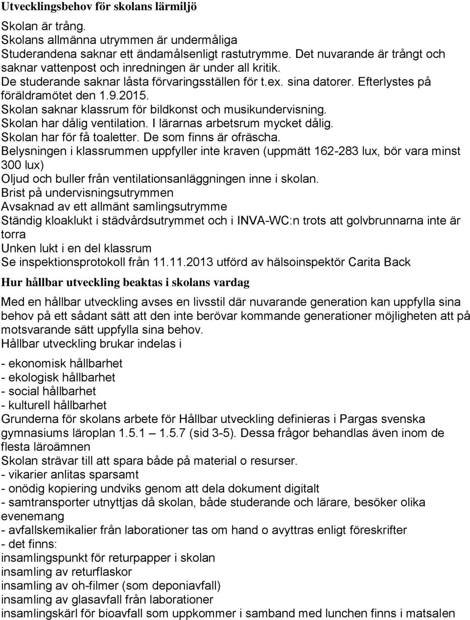 Skolan saknar klassrum för bildkonst och musikundervisning. Skolan har dålig ventilation. I lärarnas arbetsrum mycket dålig. Skolan har för få toaletter. De som finns är ofräscha.