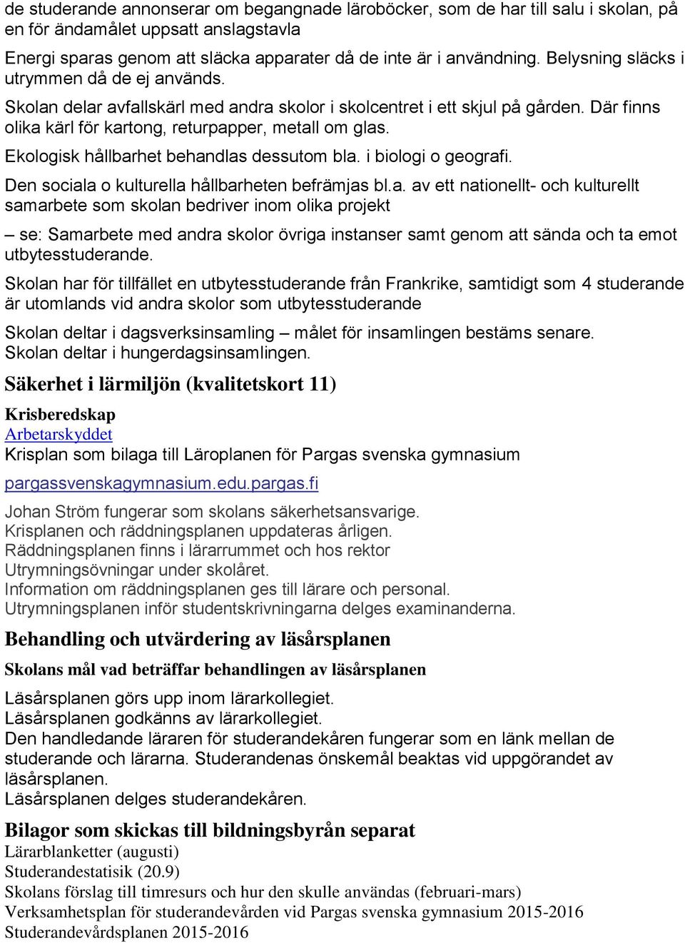 Ekologisk hållbarhet behandlas dessutom bla. i biologi o geografi. Den sociala o kulturella hållbarheten befrämjas bl.a. av ett nationellt- och kulturellt samarbete som skolan bedriver inom olika projekt se: Samarbete med andra skolor övriga instanser samt genom att sända och ta emot utbytesstuderande.