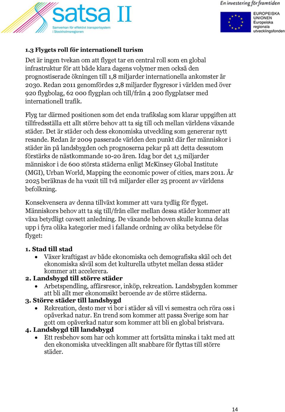 Redan 2011 genomfördes 2,8 miljarder flygresor i världen med över 920 flygbolag, 62 000 flygplan och till/från 4 200 flygplatser med internationell trafik.