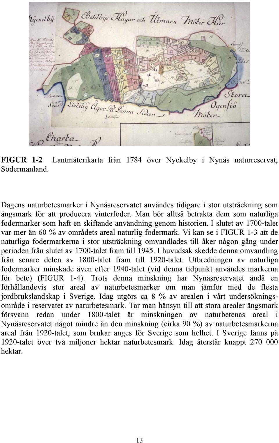 Man bör alltså betrakta dem som naturliga fodermarker som haft en skiftande användning genom historien. I slutet av 1700-talet var mer än 60 % av områdets areal naturlig fodermark.