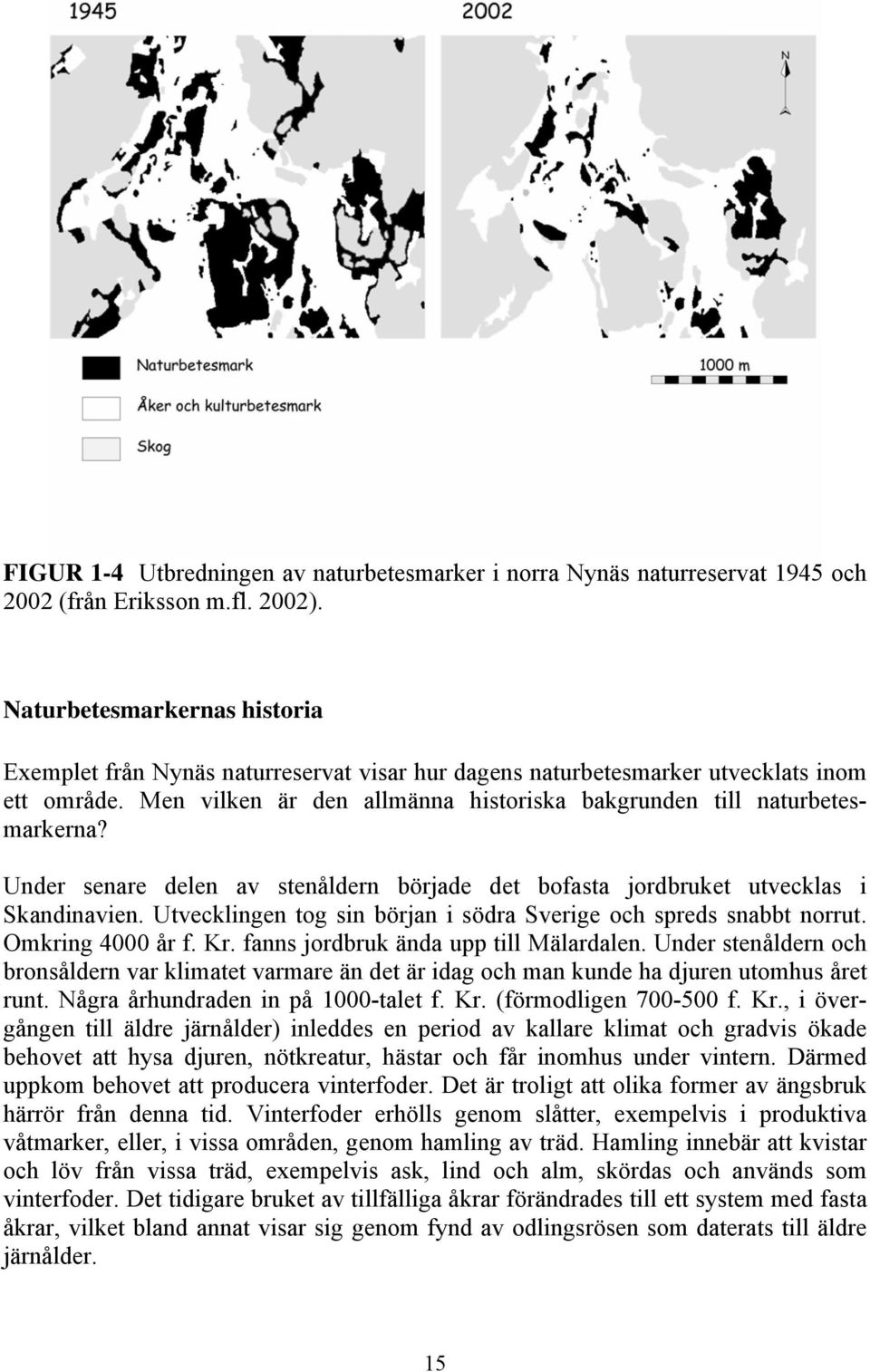 Under senare delen av stenåldern började det bofasta jordbruket utvecklas i Skandinavien. Utvecklingen tog sin början i södra Sverige och spreds snabbt norrut. Omkring 4000 år f. Kr.