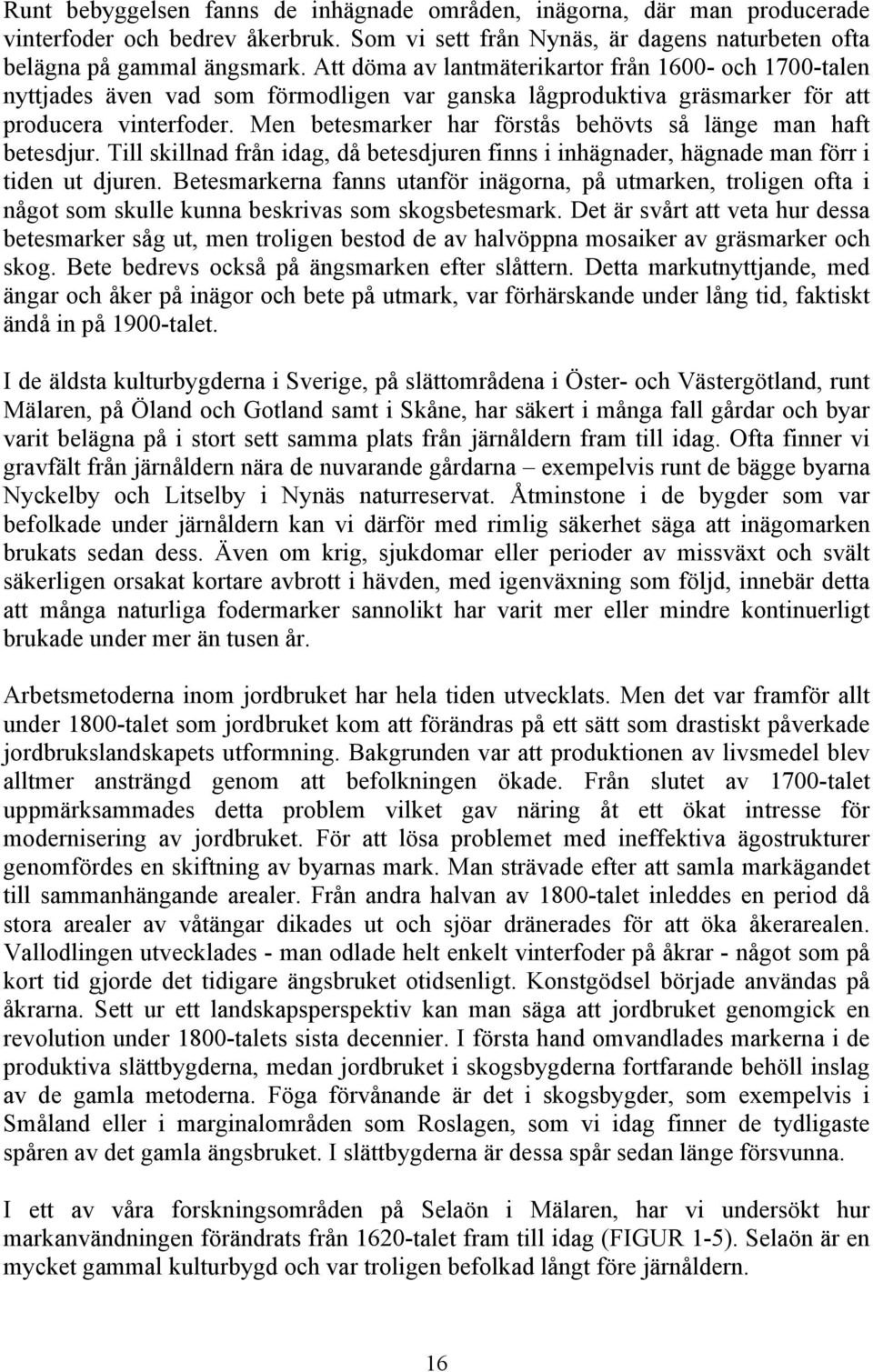 Men betesmarker har förstås behövts så länge man haft betesdjur. Till skillnad från idag, då betesdjuren finns i inhägnader, hägnade man förr i tiden ut djuren.