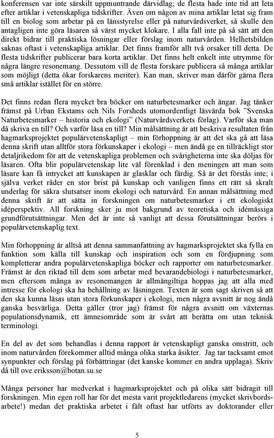 I alla fall inte på så sätt att den direkt bidrar till praktiska lösningar eller förslag inom naturvården. Helhetsbilden saknas oftast i vetenskapliga artiklar.