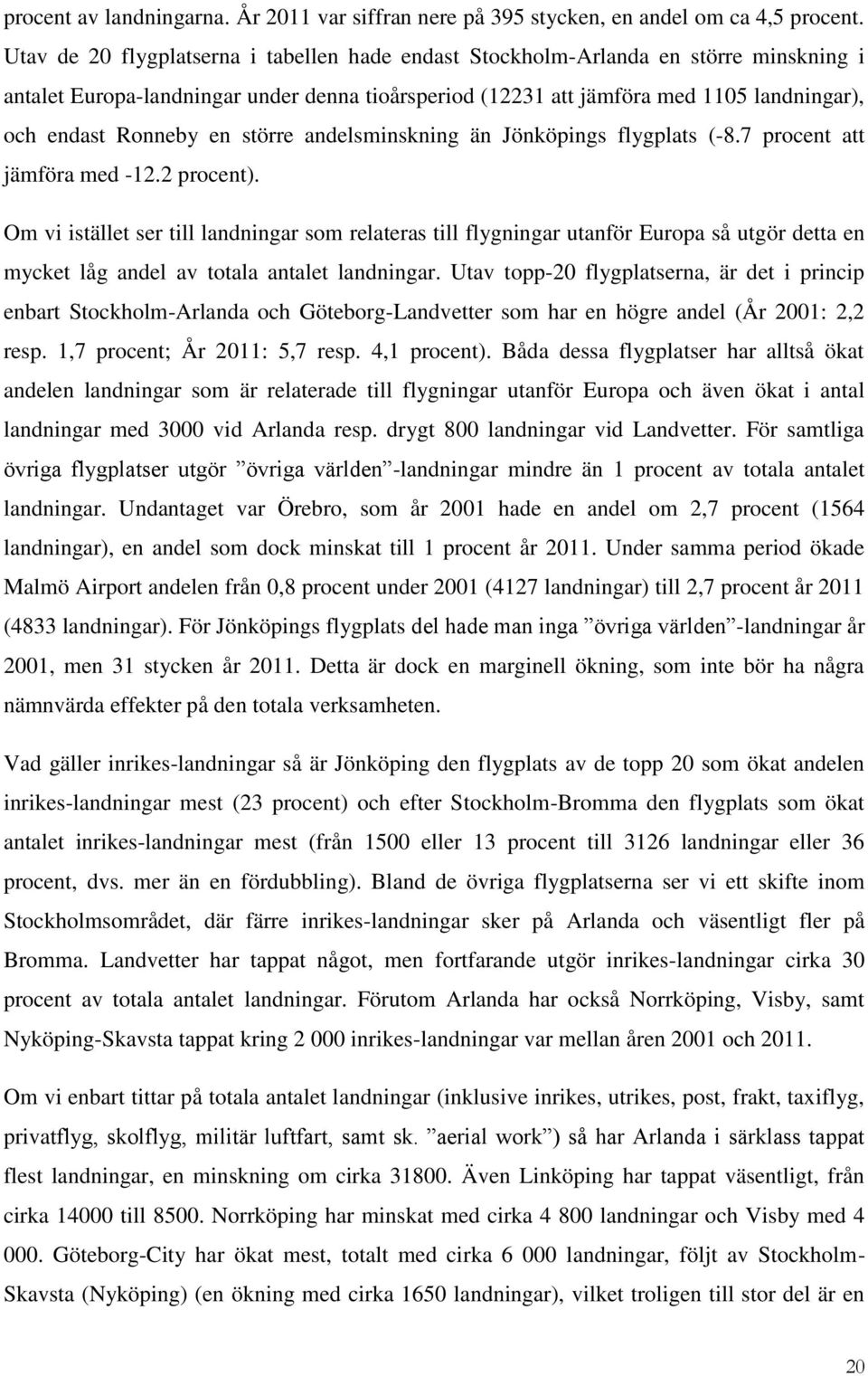 en större andelsminskning än Jönköpings flygplats (-8.7 procent att jämföra med -12.2 procent).