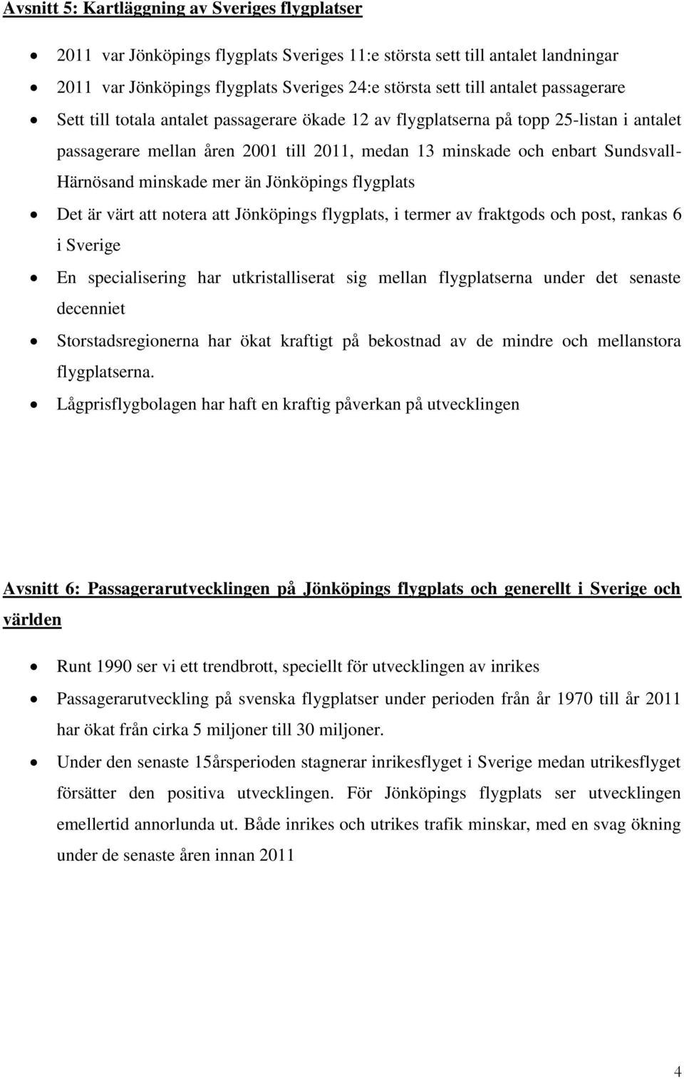 minskade mer än Jönköpings flygplats Det är värt att notera att Jönköpings flygplats, i termer av fraktgods och post, rankas 6 i Sverige En specialisering har utkristalliserat sig mellan