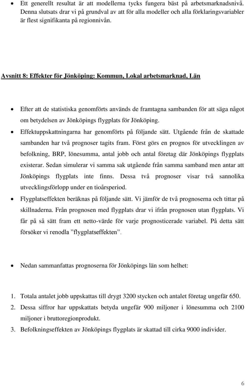 Avsnitt 8: Effekter för Jönköping: Kommun, Lokal arbetsmarknad, Län Efter att de statistiska genomförts används de framtagna sambanden för att säga något om betydelsen av Jönköpings flygplats för