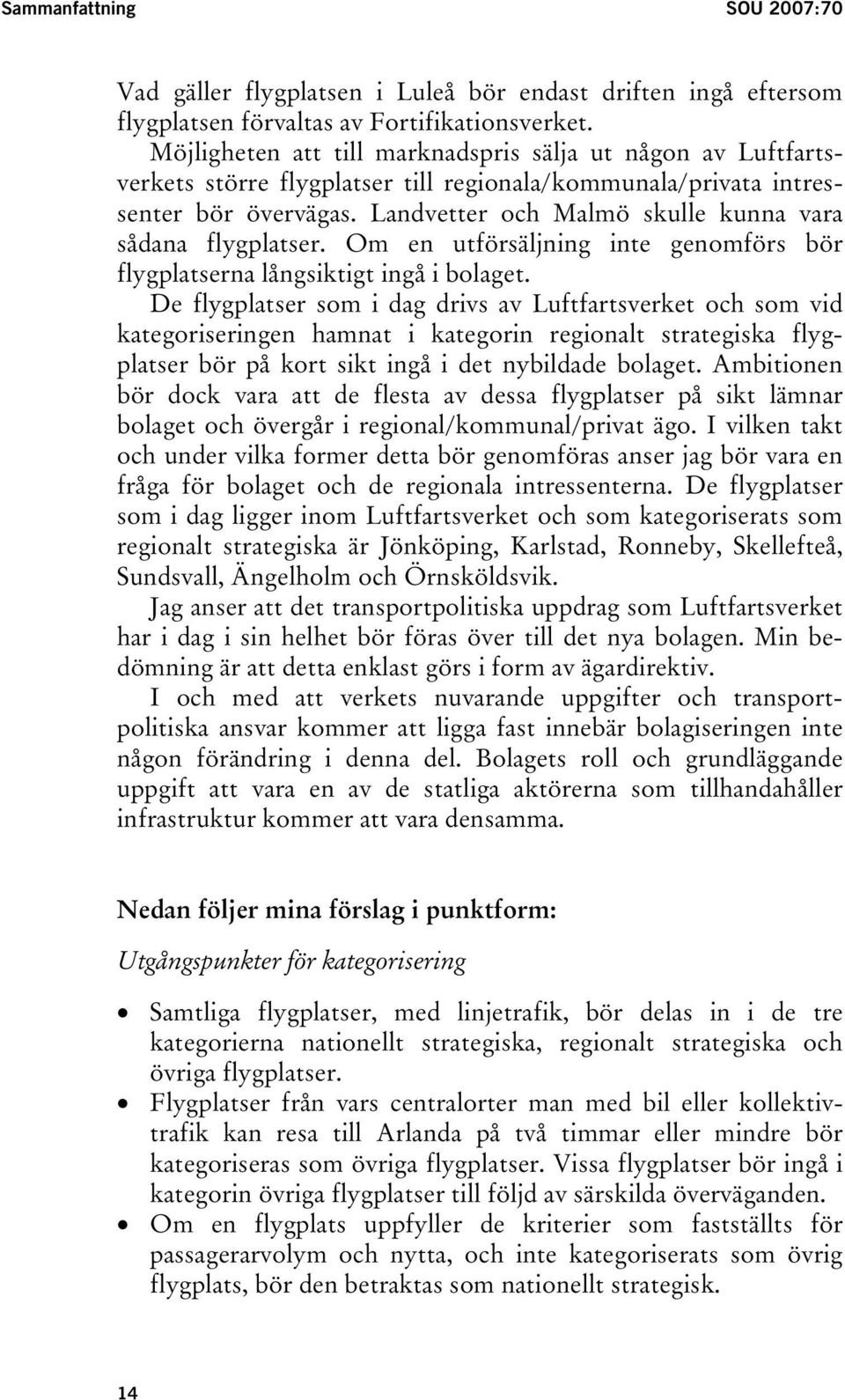 Landvetter och Malmö skulle kunna vara sådana flygplatser. Om en utförsäljning inte genomförs bör flygplatserna långsiktigt ingå i bolaget.