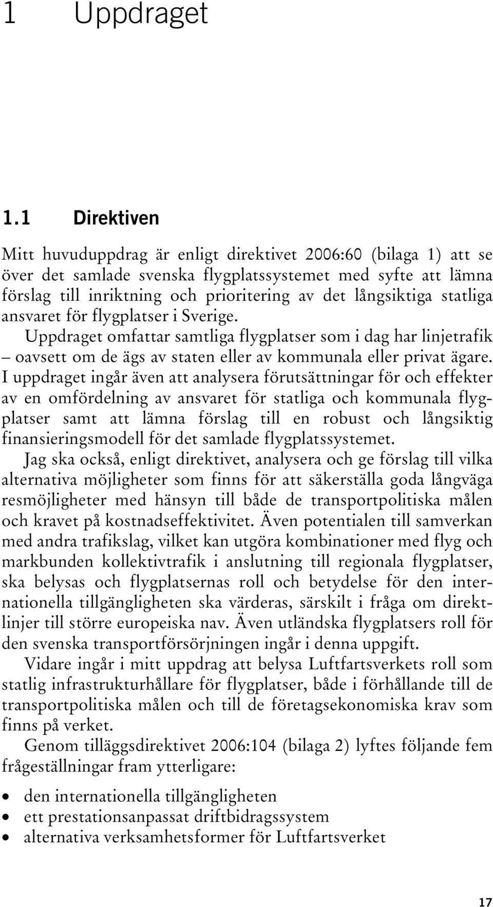 långsiktiga statliga ansvaret för flygplatser i Sverige. Uppdraget omfattar samtliga flygplatser som i dag har linjetrafik oavsett om de ägs av staten eller av kommunala eller privat ägare.